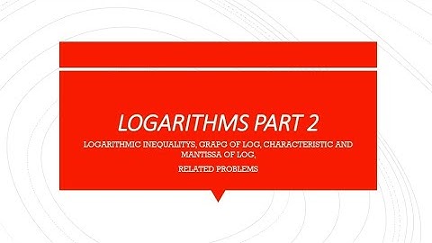 Logarithmic INEQUALITYS, graph of logarithms, what is characteristic and mantissa of logarithms.
