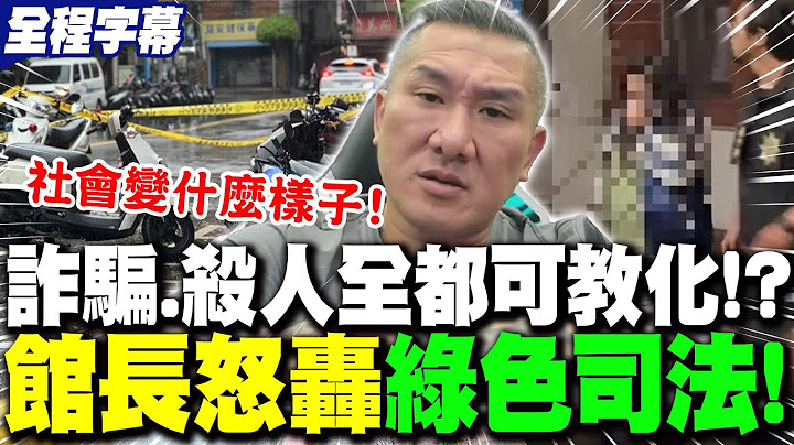 【全程字幕】"詐騙出人命、當街砍妻"全都可教化?!館長怒轟"綠色司法"噁心! | 嗆民進黨比"戒嚴的國民黨"還過分!館長感嘆:"社會會變什麼樣子"..