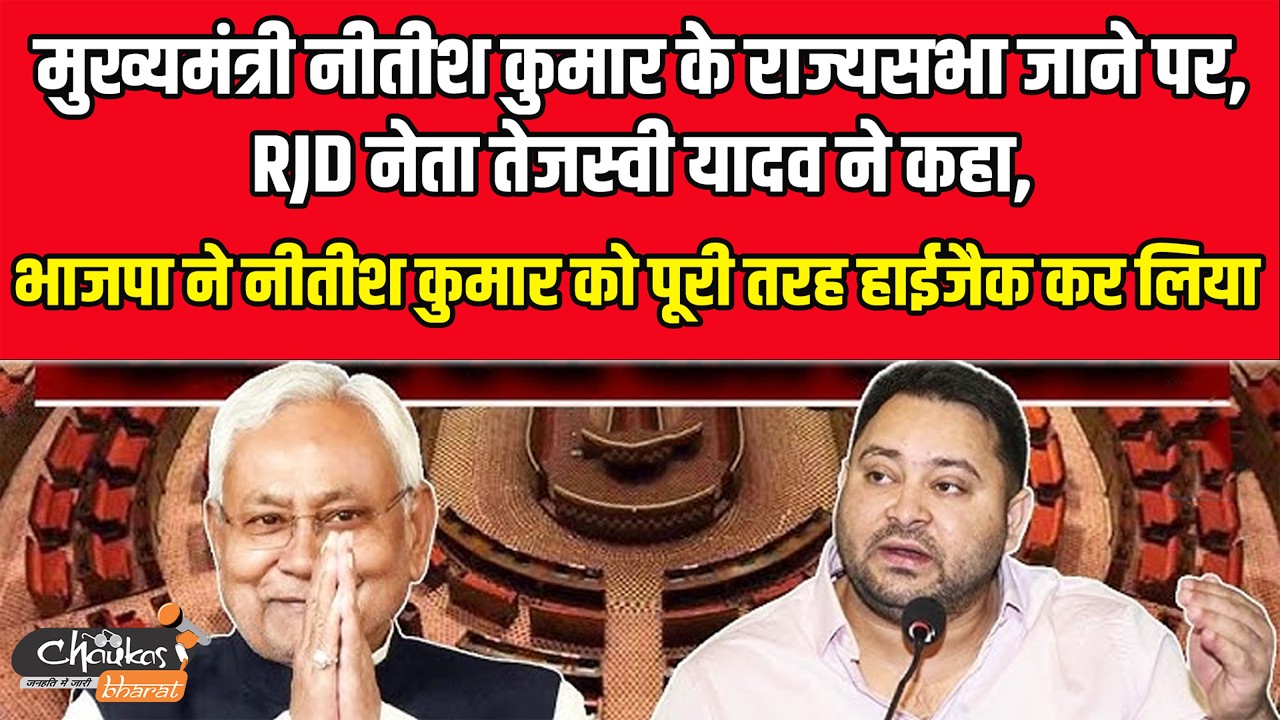 मुख्यमंत्री नीतीश कुमार के राज्यसभा जाने पर, RJD नेता तेजस्वी यादव ने कहा,| Chaukas Bharat