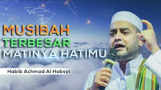 Musibah Terbesar Matinya HATIMU - Habib Achmad Al Habsyi