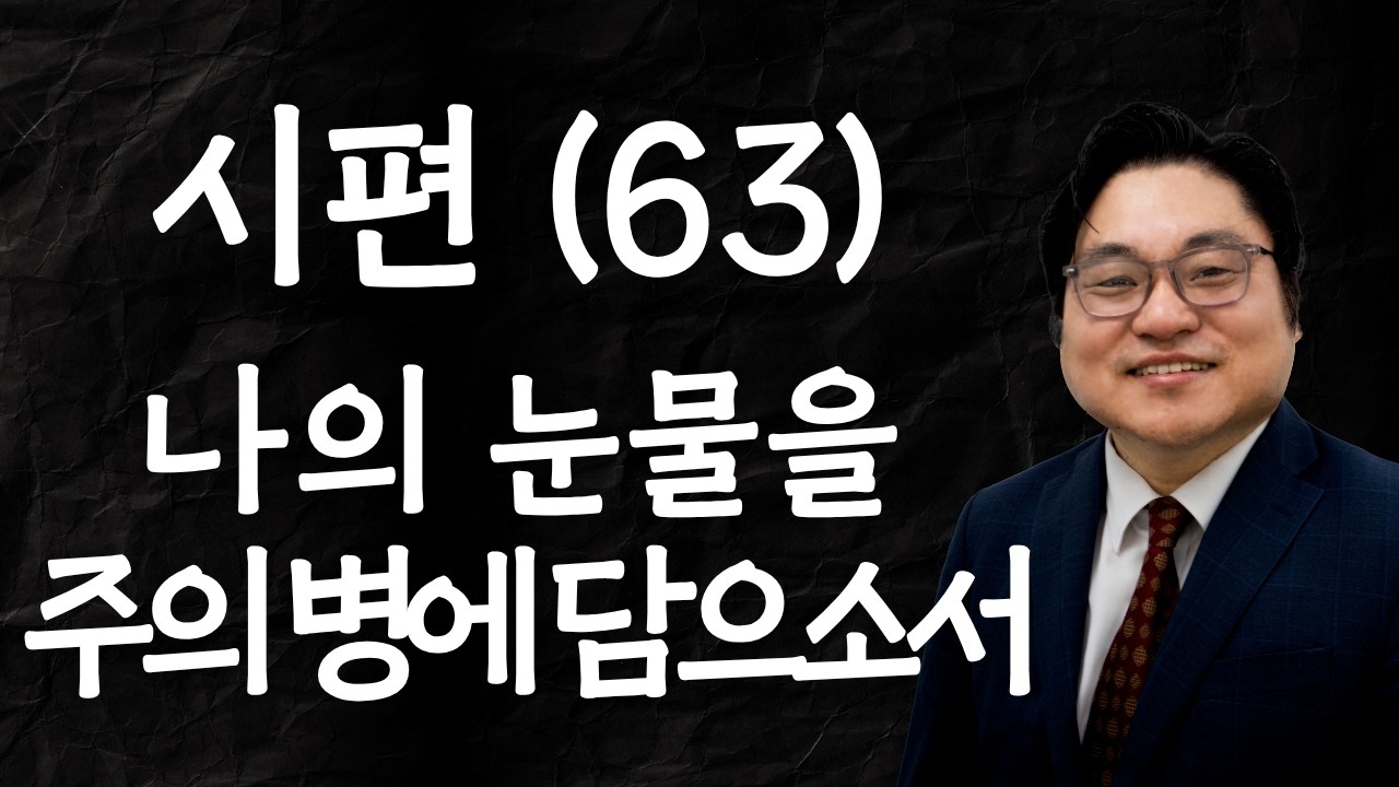 시편 (63) "나의 눈물을 주의 병에 담으소서" 시 56:8 김현진 목사