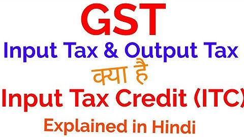 Input Tax Credit (ITC), Input Tax and Output Tax India Explained in Hindi