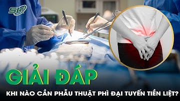 Khi nào cần phẫu thuật phì đại tuyến tiền liệt? | SKĐS