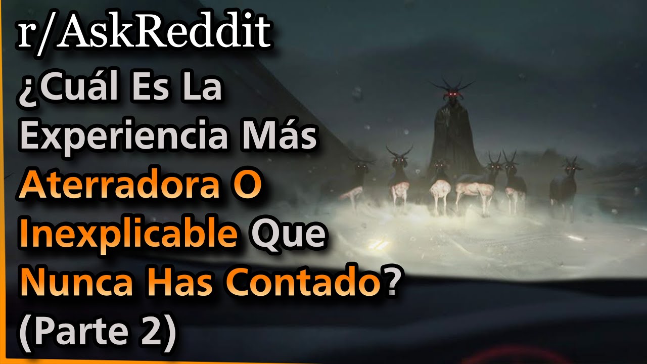 (Parte 2) ¿Cuál Es La Experiencia Más Aterradora O Inexplicable Que Nunca Has Contado? | Askreddit