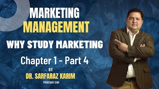 Why Study Marketing | Chapter 1 Part 4 | Marketing Management by Dr Sarfaraz Karim