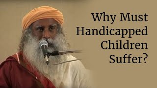Why Must Handicapped Children Suffer? | Sadhguru