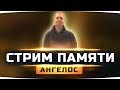 ДЕНЬ ПАМЯТИ АНГЕЛОСА ● Стрим для тех, кто его любил... #МыПомнимТебяДруг