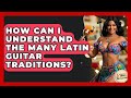 How Can I Understand The Many Latin Guitar Traditions? - Latin Music Revolution