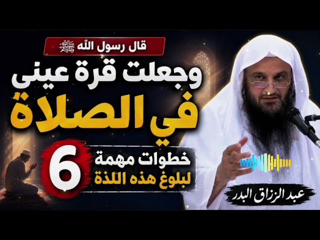 6 ستة خطوات مهمة لبلوغ لذة الصلاة وأنها قرة العين عبد الرزاق البدر