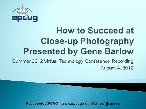 How to Succeed at Macro Photography - Gene Barlow - APCUG Summer 2012 Virtual Tech Conf