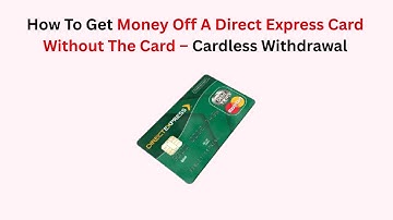 How To Get Money Off A Direct Express Card Without The Card – Cardless Withdrawal