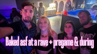 Baked asf at a Rave + Pregame & during 