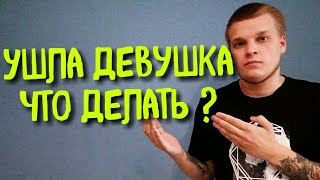 Бросила девушка,что делать теперь?