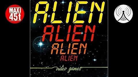 Alien - Video games (gets in your brain) (Maxi single - 1982)