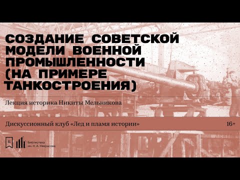 «Создание советской модели военной промышленности (на примере танкостроения)». Лекция Н. Мельникова