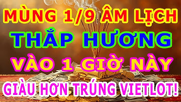 ĐỔI ĐỜI GIÀU TO Nếu Mùng 1 Tháng 9 Âm Thắp Hương Vào 1 Giờ Hoàng Đạo Này Giàu Hơn Trúng Số VIETLOT