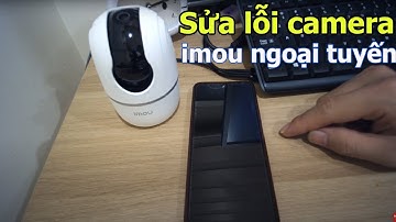 #camera_imou không xem đuợc trên điện thoại - CÁCH KHẮC PHỤC LỖI CAMERA IMOU BỊ KHÔNG TRỰC TUYẾN