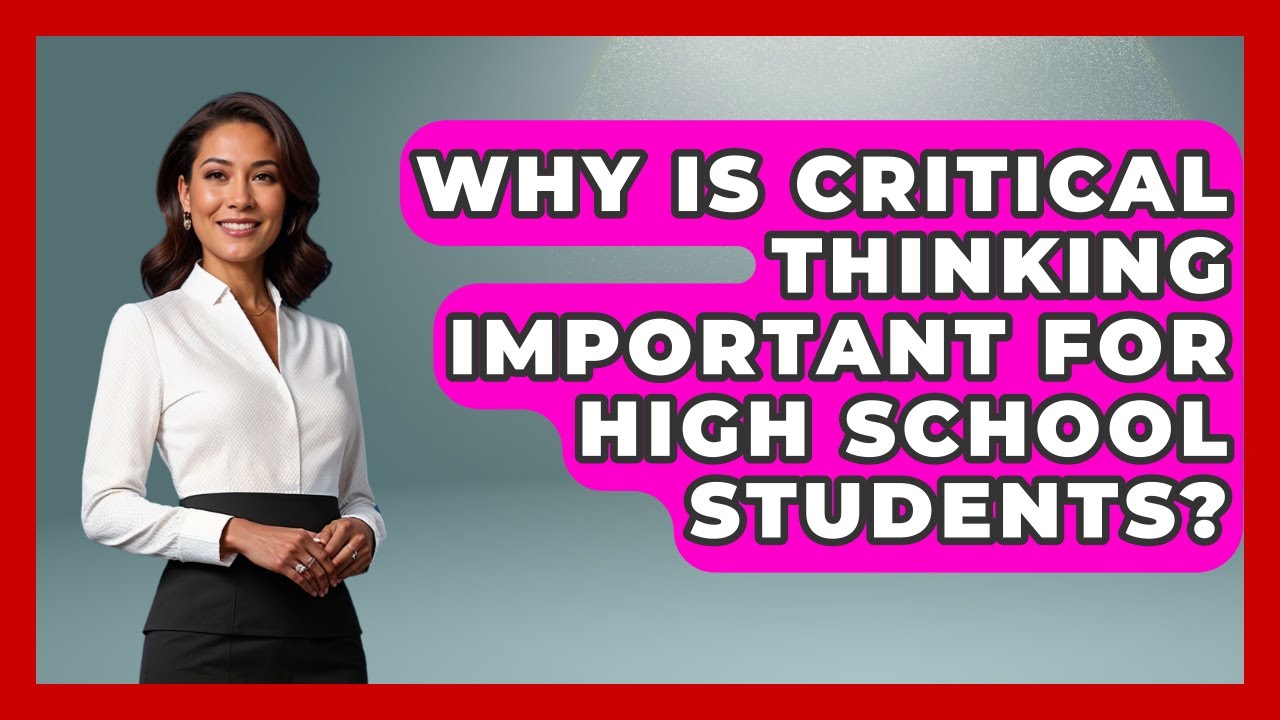 Why Is Critical Thinking Important For High School Students? - Ninth Grade Starter Guide