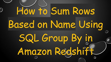 How to Sum Rows Based on Name Using SQL Group By in Amazon Redshift