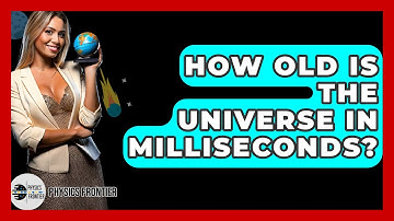 How Old Is The Universe In Milliseconds? - Physics Frontier