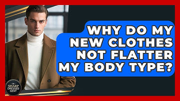 Why Do My New Clothes Not Flatter My Body Type? - The Sharp Dressed Gent