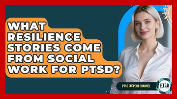 What Resilience Stories Come From Social Work For PTSD? - PTSD Support Channel