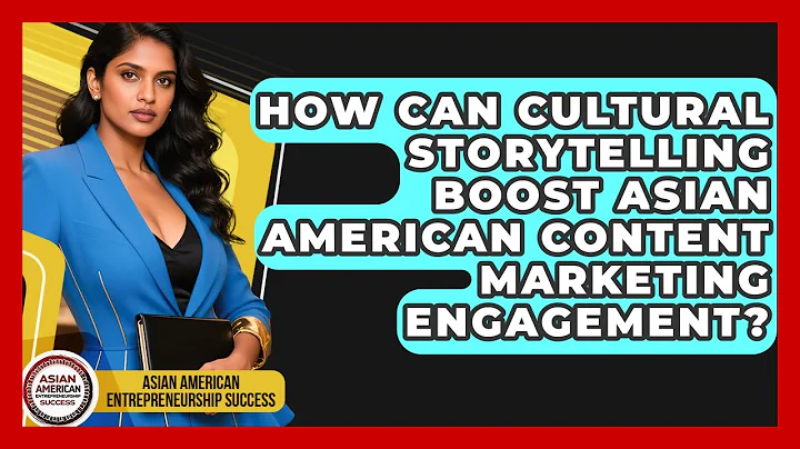 How Can Cultural Storytelling Boost Asian American Content Marketing Engagement?