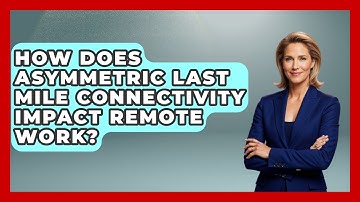 How Does Asymmetric Last Mile Connectivity Impact Remote Work? - Internet Infrastructure Explained