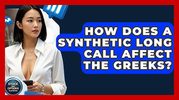 How Does A Synthetic Long Call Affect The Greeks? - Stock and Options Playbook