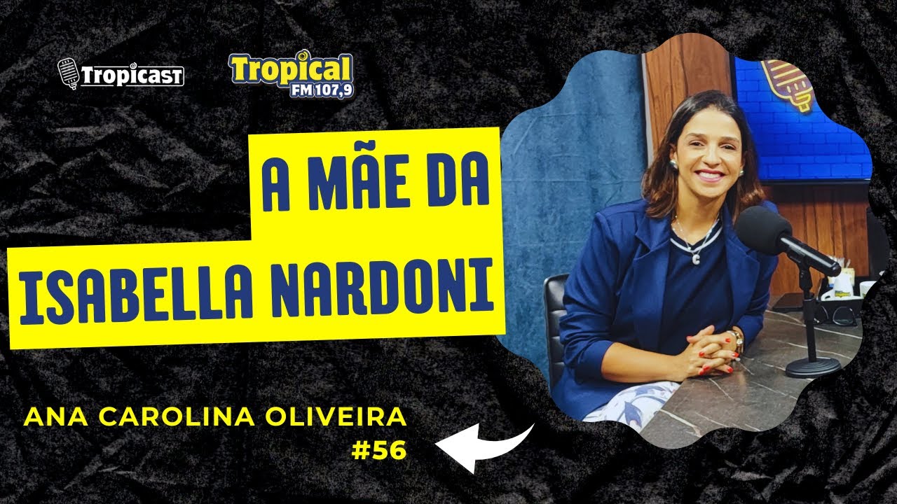 ANA CAROLINA OLIVEIRA (MÃE DA ISABELLA NARDONI) - TROPICAST #56 - YouTube