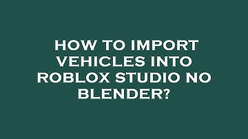 How to import vehicles into roblox studio no blender?