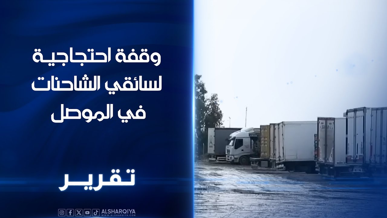 وقفة احتجاجية لسائقي الشاحنات في الموصل مطالبات بتخفيف اجراءات سيطرة السد التي تجبرهم على المبيت