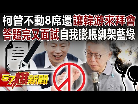 柯文哲管不動8席還讓韓游來拜會？ 答題完又面試 自我膨脹綁架藍綠？ - 黃暐瀚 張禹宣 黃揚明 葉元之 柯昱安 徐俊相《57爆新聞下集》 2024.01.29