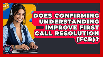 Does Confirming Understanding Improve First Call Resolution (FCR)? - Customer Support Coach