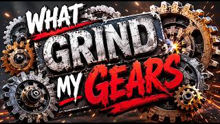 WHAT GRIND MY GEARS