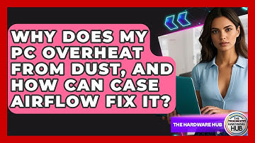 Why Does My PC Overheat From Dust, And How Can Case Airflow Fix It? - The Hardware Hub