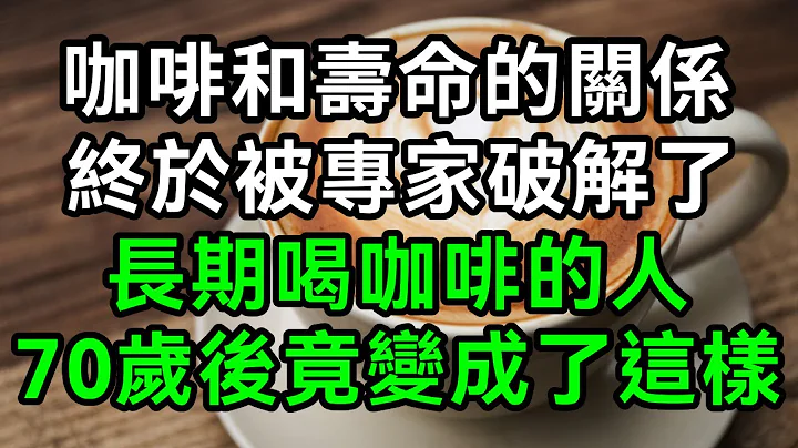 咖啡和寿命的关系，终于被专家破解，真相让人意想不到！再忙也花两分钟看看！【有书说】#深夜读书 #幸福人生 #为人处世 #生活经验 #情感故事 - 天天要闻