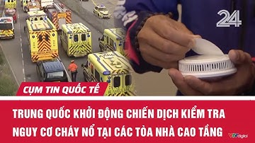 Trung Quốc khởi động chiến dịch kiểm tra nguy cơ cháy nổ tại các tòa nhà cao tầng | Cụm tin Quốc tế