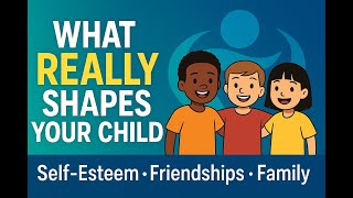 What REALLY Shapes Your Child: Self-Esteem, Friendships, and Family.