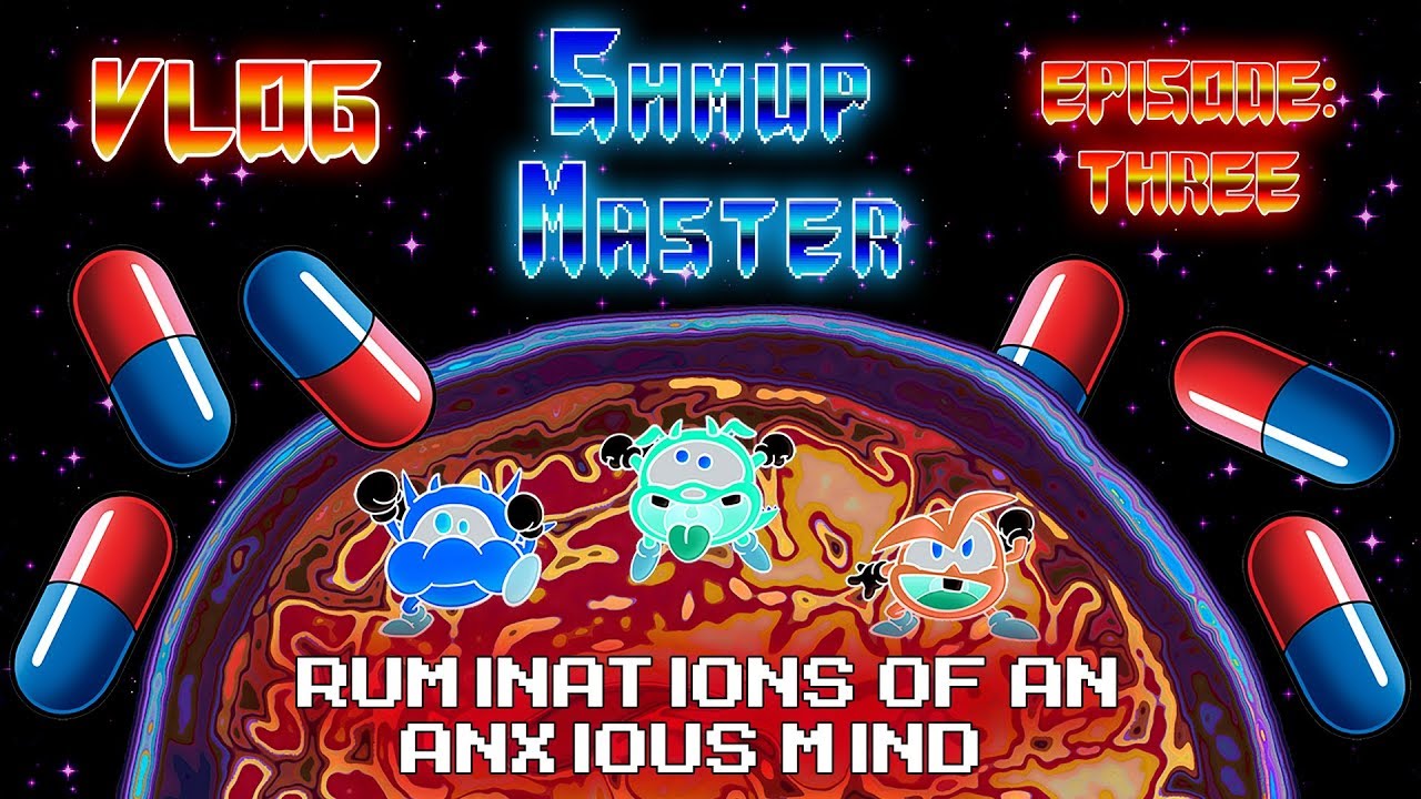 The SHMUP Master VLOG: Episode 3 - Ruminations of an Anxious Mind