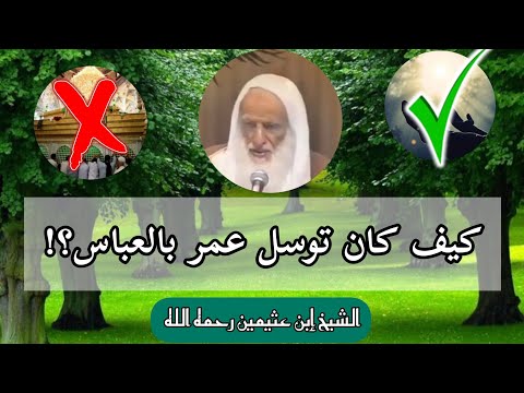 كيف توسل عمر بالعباس رضي الله عنهما الشيخ إن عثيمين رحمه الله