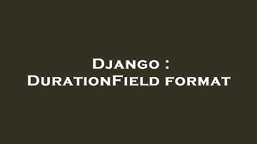 Django : DurationField format