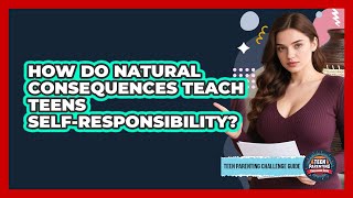 How Do Natural Consequences Teach Teens Self-responsibility? - Teen Parenting Challenge Guide