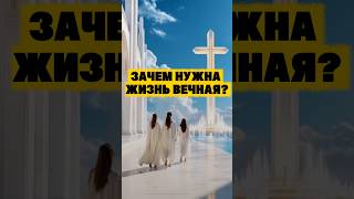 ЗАЧЕМ НУЖНА ЖИЗНЬ ВЕЧНАЯ? #библия #божья #вечность #вера #христос #душа#духовность