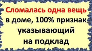 Сломалась или разбилась эта вещь в доме, 100% признак, указывающий на подклад. Признаки порчи