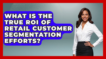 What Is The True ROI Of Retail Customer Segmentation Efforts? - Retail Employee Playbook