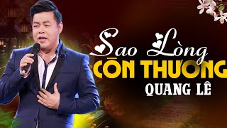 ✔️QUANG LÊ Mới Nhất 2024 ❖ SAO LÒNG CÒN THƯƠNG ►Câu Hát Cất Lên Đốn Tim Hàng Triệu Người Nghe