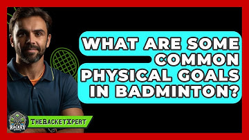 What Are Some Common Physical Goals In Badminton? - The Racket Xpert