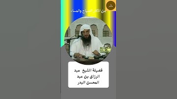 من اذكار الصباح والمساء فضيلة الشيخ عبد الرزاق بن عبد المحسن البدر حفظه الله