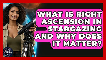 What Is Right Ascension In Stargazing And Why Does It Matter? - Astronomy Made Simple